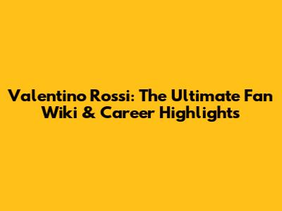 Valentino Rossi: The Ultimate Fan Wiki & Career Highlights