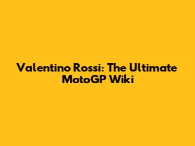 Valentino Rossi: The Ultimate MotoGP Wiki