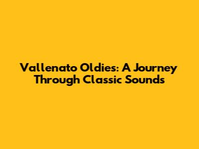 Vallenato Oldies: A Journey Through Classic Sounds