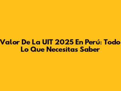 Valor De La UIT 2025 En Perú: Todo Lo Que Necesitas Saber