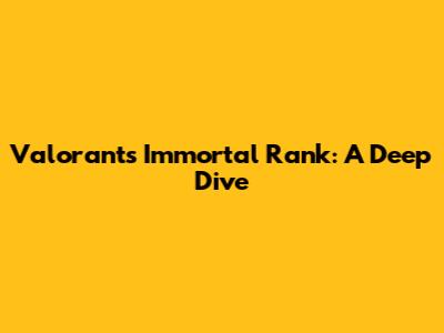 Valorant's Immortal Rank: A Deep Dive