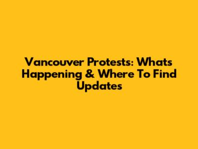 Vancouver Protests: What's Happening & Where To Find Updates