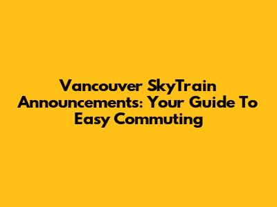 Vancouver SkyTrain Announcements: Your Guide To Easy Commuting