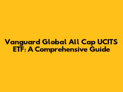 Vanguard Global All Cap UCITS ETF: A Comprehensive Guide