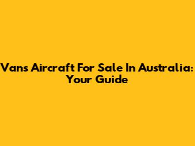 Vans Aircraft For Sale In Australia: Your Guide