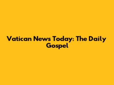 Vatican News Today: The Daily Gospel