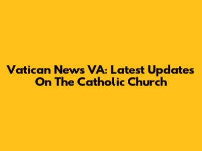 Vatican News VA: Latest Updates On The Catholic Church