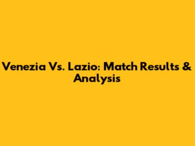 Venezia Vs. Lazio: Match Results & Analysis
