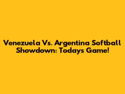 Venezuela Vs. Argentina Softball Showdown: Today's Game!