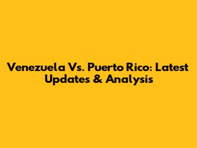 Venezuela Vs. Puerto Rico: Latest Updates & Analysis
