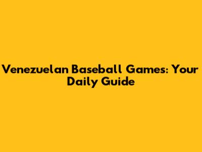 Venezuelan Baseball Games: Your Daily Guide