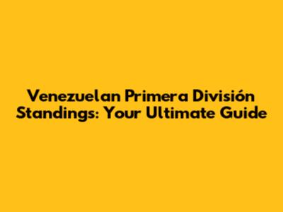 Venezuelan Primera División Standings: Your Ultimate Guide