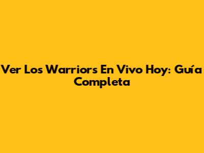 Ver Los Warriors En Vivo Hoy: Guía Completa