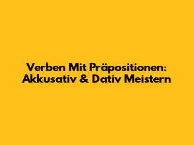 Verben Mit Präpositionen: Akkusativ & Dativ Meistern