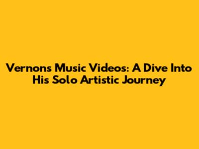 Vernon's Music Videos: A Dive Into His Solo Artistic Journey