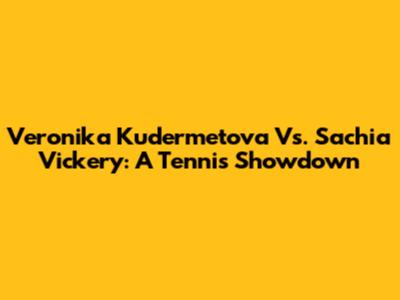 Veronika Kudermetova Vs. Sachia Vickery: A Tennis Showdown
