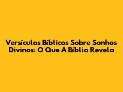 Versículos Bíblicos Sobre Sonhos Divinos: O Que A Bíblia Revela