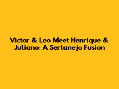 Victor & Leo Meet Henrique & Juliano: A Sertanejo Fusion