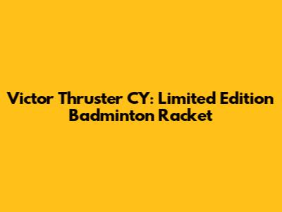 Victor Thruster CY: Limited Edition Badminton Racket