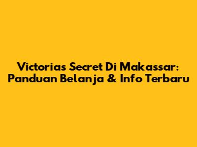 Victoria's Secret Di Makassar: Panduan Belanja & Info Terbaru