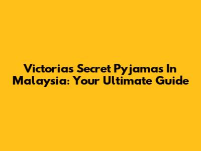 Victoria's Secret Pyjamas In Malaysia: Your Ultimate Guide