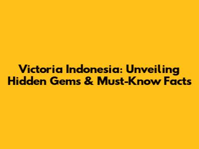 Victoria Indonesia: Unveiling Hidden Gems & Must-Know Facts