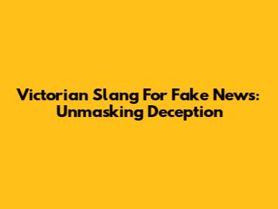 Victorian Slang For Fake News: Unmasking Deception