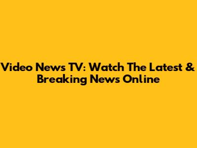Video News TV: Watch The Latest & Breaking News Online