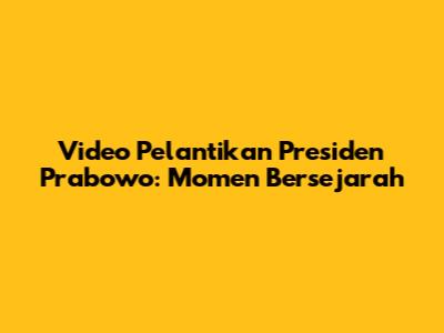 Video Pelantikan Presiden Prabowo: Momen Bersejarah