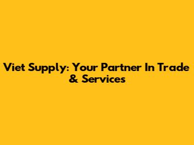 Viet Supply: Your Partner In Trade & Services