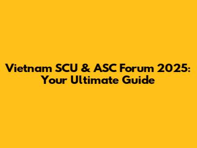 Vietnam SCU & ASC Forum 2025: Your Ultimate Guide