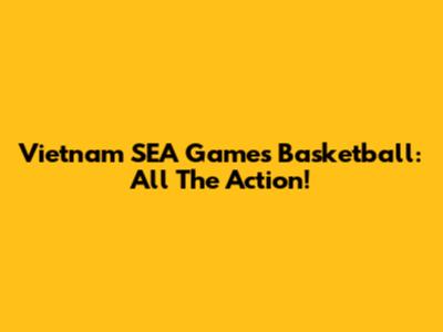 Vietnam SEA Games Basketball: All The Action!