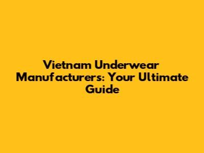 Vietnam Underwear Manufacturers: Your Ultimate Guide
