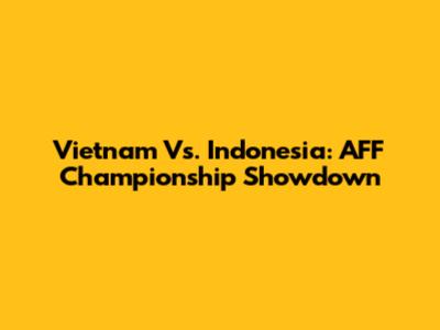 Vietnam Vs. Indonesia: AFF Championship Showdown