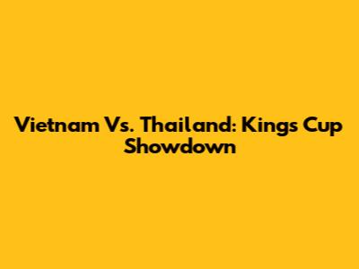 Vietnam Vs. Thailand: King's Cup Showdown