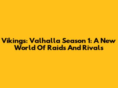 Vikings: Valhalla Season 1: A New World Of Raids And Rivals