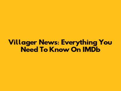 Villager News: Everything You Need To Know On IMDb