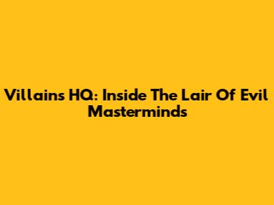 Villains HQ: Inside The Lair Of Evil Masterminds