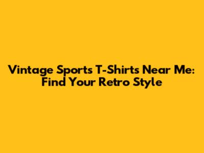 Vintage Sports T-Shirts Near Me: Find Your Retro Style