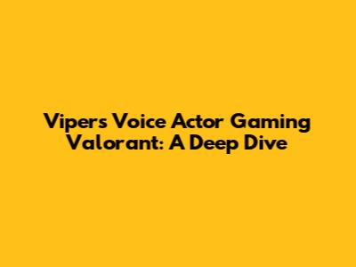 Viper's Voice Actor Gaming Valorant: A Deep Dive