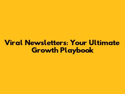 Viral Newsletters: Your Ultimate Growth Playbook