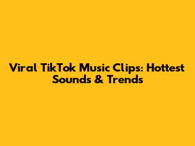 Viral TikTok Music Clips: Hottest Sounds & Trends