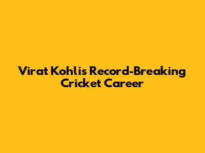 Virat Kohli's Record-Breaking Cricket Career