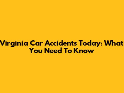 Virginia Car Accidents Today: What You Need To Know