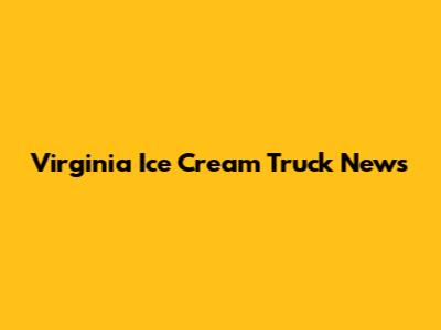 Virginia Ice Cream Truck News