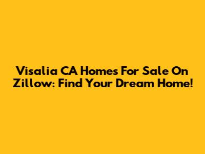 Visalia CA Homes For Sale On Zillow: Find Your Dream Home!
