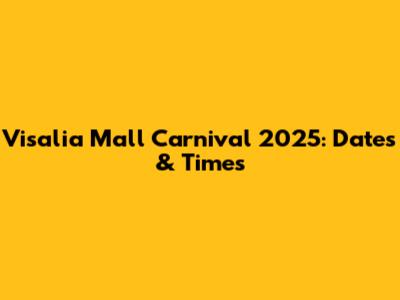 Visalia Mall Carnival 2025: Dates & Times