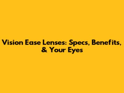 Vision Ease Lenses: Specs, Benefits, & Your Eyes