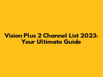 Vision Plus 2 Channel List 2023: Your Ultimate Guide