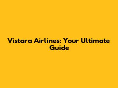 Vistara Airlines: Your Ultimate Guide